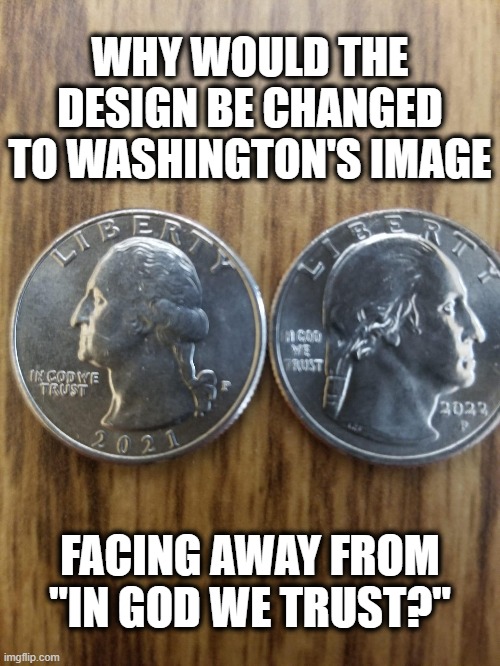 It's All A Slow Grind | WHY WOULD THE DESIGN BE CHANGED TO WASHINGTON'S IMAGE; FACING AWAY FROM "IN GOD WE TRUST?" | image tagged in in god we trust,american currency,money,the american twenty five cent piece,quarter | made w/ Imgflip meme maker