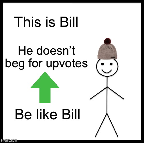 Be like bill | This is Bill; He doesn’t beg for upvotes; Be like Bill | image tagged in memes,be like bill,upvotes | made w/ Imgflip meme maker