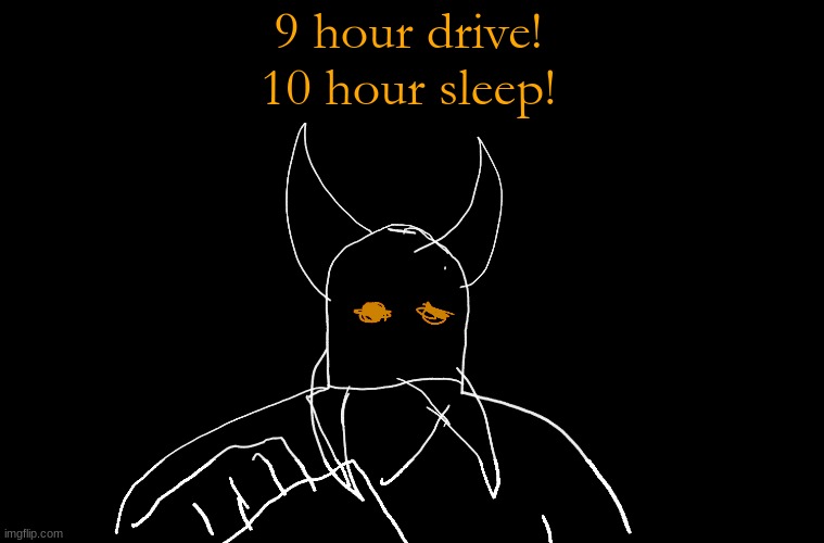Cry About It Blank | 9 hour drive!
10 hour sleep! | image tagged in cry about it blank | made w/ Imgflip meme maker