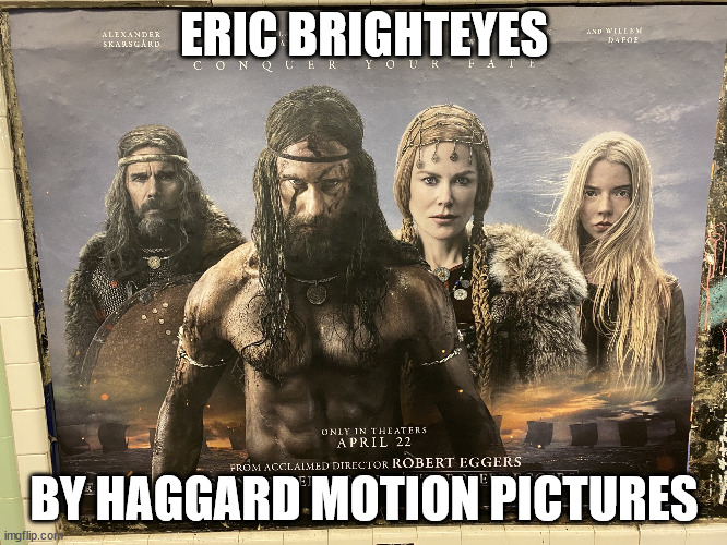 I recommend reading the book to get the full meaning | ERIC BRIGHTEYES; BY HAGGARD MOTION PICTURES | image tagged in the northman poster with no title | made w/ Imgflip meme maker