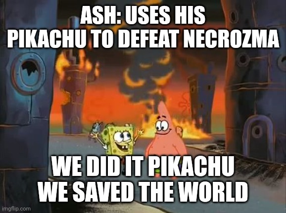 "We did it, Patrick! We saved the City!" | ASH: USES HIS PIKACHU TO DEFEAT NECROZMA; WE DID IT PIKACHU WE SAVED THE WORLD | image tagged in we did it patrick we saved the city | made w/ Imgflip meme maker