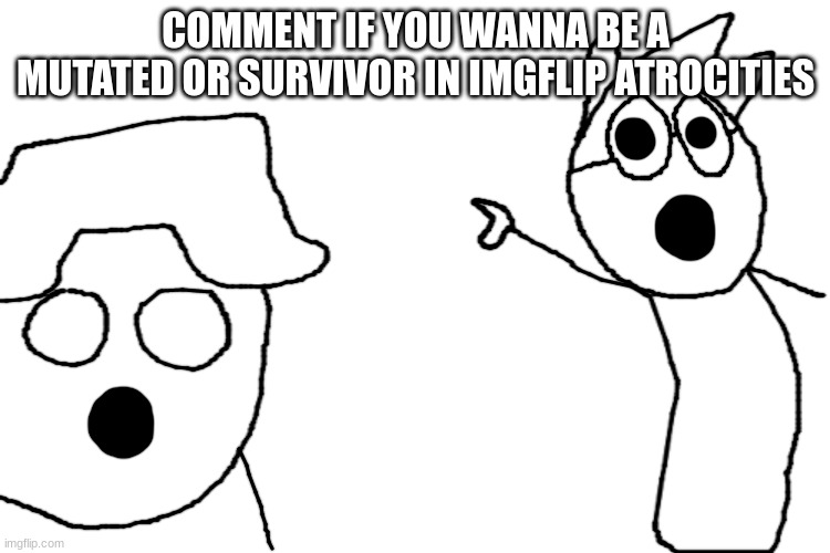cinna and declan pointing | COMMENT IF YOU WANNA BE A MUTATED OR SURVIVOR IN IMGFLIP ATROCITIES | image tagged in cinna and declan pointing | made w/ Imgflip meme maker