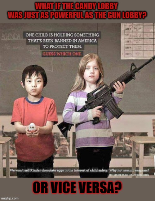 What if the candy lobby was just as powerful as the gun lobby? | WHAT IF THE CANDY LOBBY 
WAS JUST AS POWERFUL AS THE GUN LOBBY? OR VICE VERSA? | image tagged in gun laws,kindergarten,surprise,protection | made w/ Imgflip meme maker