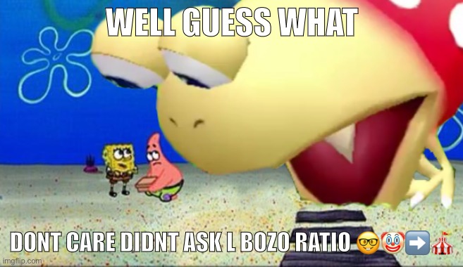 More bulborb memes coming in hot | WELL GUESS WHAT; DONT CARE DIDNT ASK L BOZO RATIO 🤓🤡➡️🎪 | image tagged in funny | made w/ Imgflip meme maker