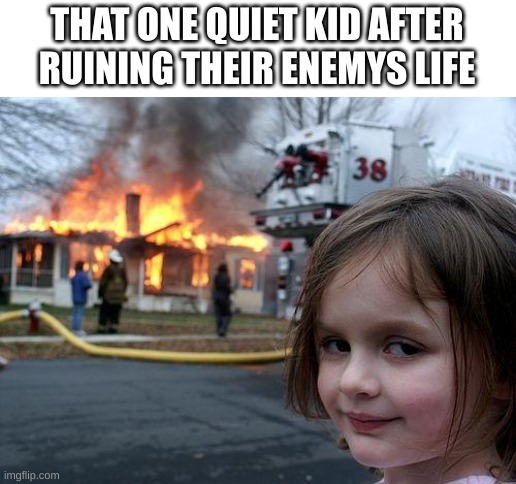 im bassiclly the teachers golden student tho | THAT ONE QUIET KID AFTER RUINING THEIR ENEMYS LIFE | image tagged in memes,disaster girl | made w/ Imgflip meme maker