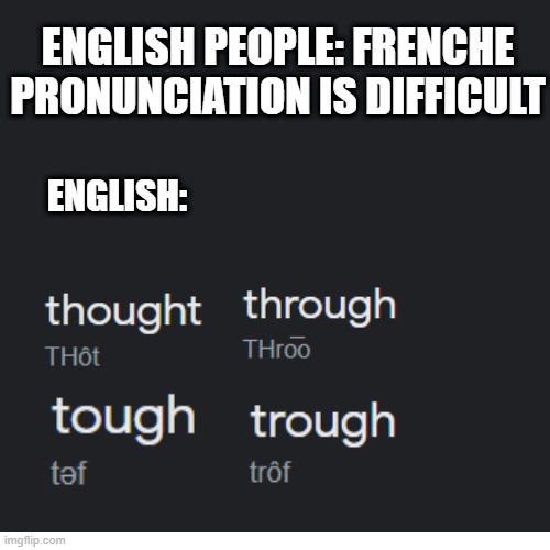 idk how to pronounce them lol | ENGLISH PEOPLE: FRENCHE PRONUNCIATION IS DIFFICULT; ENGLISH: | image tagged in pronunciation,english | made w/ Imgflip meme maker