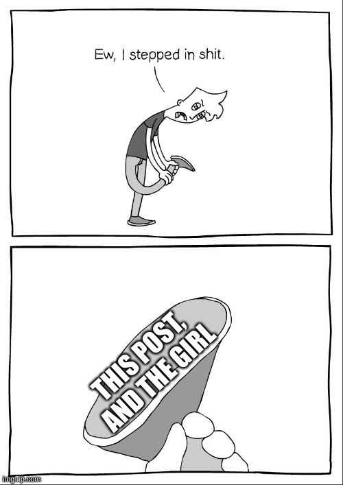 Modeus | THIS POST, AND THE GIRL | image tagged in ew i stepped in shit | made w/ Imgflip meme maker