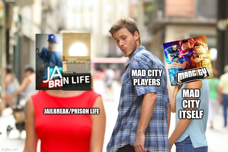 Another meme for @MadCityJokes on Twitter | MAD CITY PLAYERS; MAD CITY ITSELF; JAILBREAK/PRISON LIFE | image tagged in memes,distracted boyfriend | made w/ Imgflip meme maker