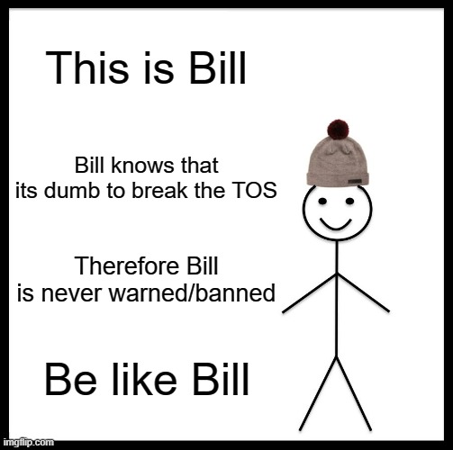 Bill Mhye the rule-lover guy | This is Bill; Bill knows that its dumb to break the TOS; Therefore Bill is never warned/banned; Be like Bill | image tagged in memes,be like bill,tos | made w/ Imgflip meme maker
