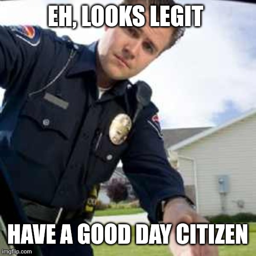 Police officer  | EH, LOOKS LEGIT HAVE A GOOD DAY CITIZEN | image tagged in police officer | made w/ Imgflip meme maker