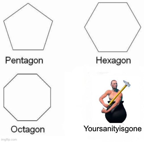 Is this a fact for anyone else | Yoursanityisgone | image tagged in memes,pentagon hexagon octagon | made w/ Imgflip meme maker