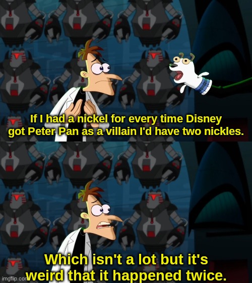 Weird. |  If I had a nickel for every time Disney got Peter Pan as a villain I'd have two nickles. Which isn't a lot but it's weird that it happened twice. | image tagged in if i had a nickel for everytime,doofenshmirtz,disney,peter pan | made w/ Imgflip meme maker