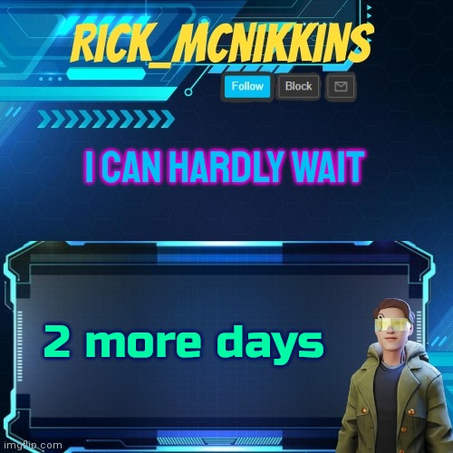 Mcnikkins Temp 3 v2 | I CAN HARDLY WAIT; 2 more days | image tagged in mcnikkins temp 3 v2 | made w/ Imgflip meme maker