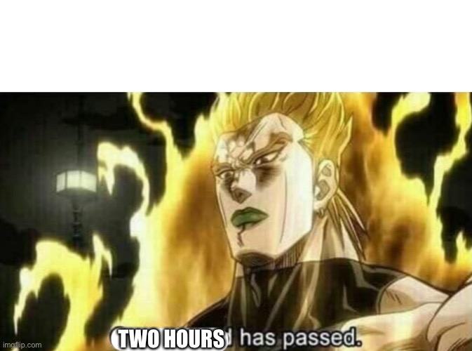 Dio One Second Has Passed | TWO HOURS | image tagged in dio one second has passed | made w/ Imgflip meme maker