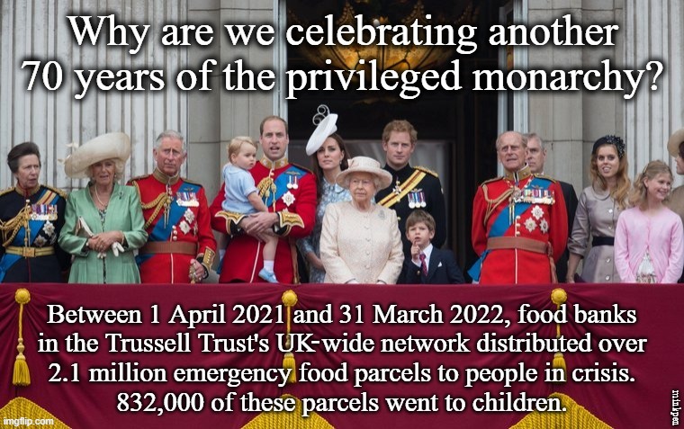 Royal Privilege | - | image tagged in royal family,queen,privilege,poverty,rich,food banks | made w/ Imgflip meme maker