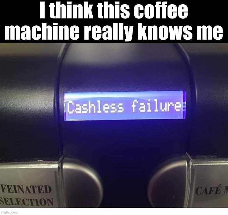 I think this coffee machine really knows me | image tagged in insults | made w/ Imgflip meme maker