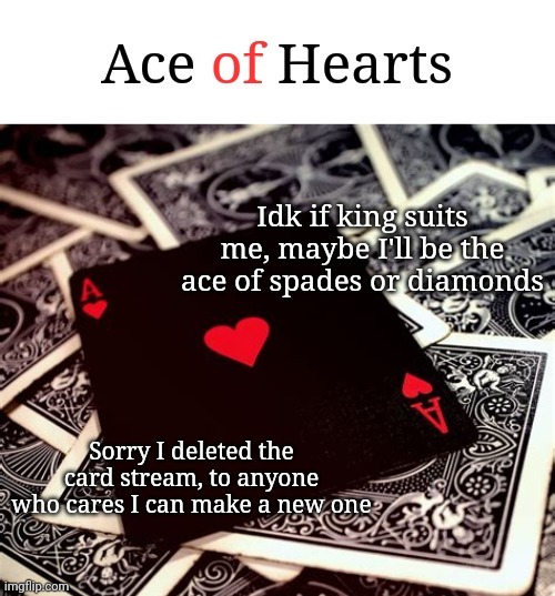 I like being an ace | Idk if king suits me, maybe I'll be the ace of spades or diamonds; Sorry I deleted the card stream, to anyone who cares I can make a new one | image tagged in ace of hearts | made w/ Imgflip meme maker