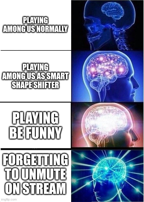 :) | PLAYING AMONG US NORMALLY; PLAYING AMONG US AS SMART SHAPE SHIFTER; PLAYING BE FUNNY; FORGETTING TO UNMUTE ON STREAM | image tagged in memes,expanding brain | made w/ Imgflip meme maker