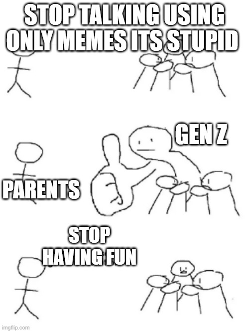 big thumbs up | STOP TALKING USING ONLY MEMES ITS STUPID; GEN Z; PARENTS; STOP HAVING FUN | image tagged in big thumbs up,memes | made w/ Imgflip meme maker