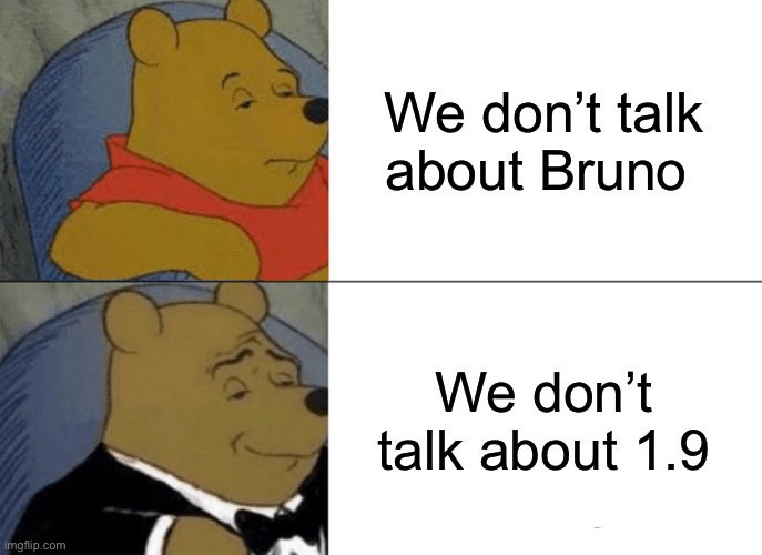 Tuxedo Winnie The Pooh Meme | We don’t talk about Bruno; We don’t talk about 1.9 | image tagged in memes,tuxedo winnie the pooh | made w/ Imgflip meme maker