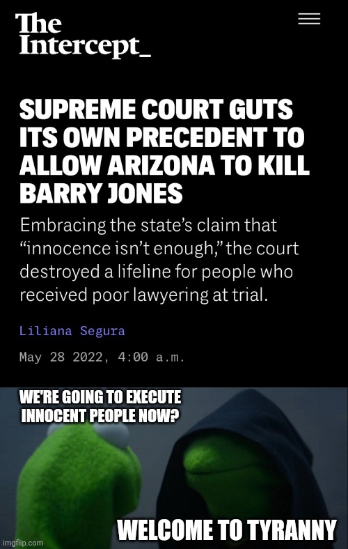 WE'RE GOING TO EXECUTE
INNOCENT PEOPLE NOW? WELCOME TO TYRANNY | image tagged in evil kermit,illegitimate trump judges,scotus,tyranny,state sanctioned murder,time for a revolution | made w/ Imgflip meme maker