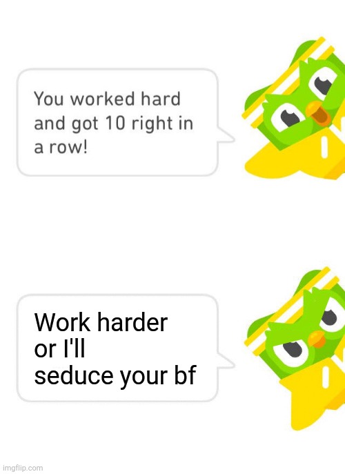 Duolingo 10 in a Row | Work harder or I'll seduce your bf | image tagged in duolingo 10 in a row | made w/ Imgflip meme maker