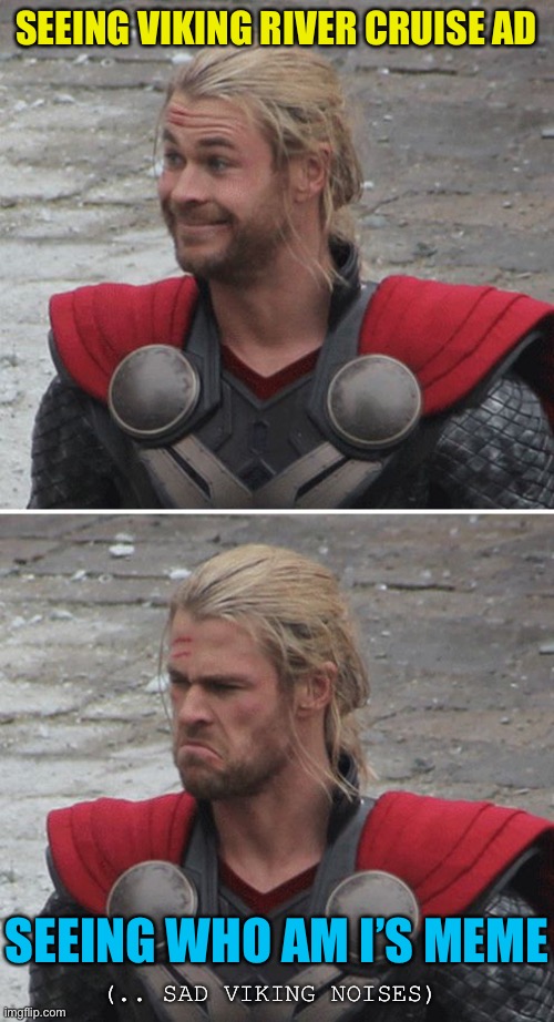 Thor happy then sad | SEEING VIKING RIVER CRUISE AD SEEING WHO AM I’S MEME (.. SAD VIKING NOISES) | image tagged in thor happy then sad | made w/ Imgflip meme maker