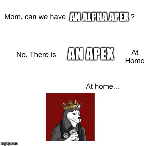 Mom can we have | AN ALPHA APEX; AN APEX | image tagged in mom can we have | made w/ Imgflip meme maker