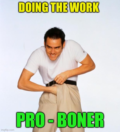 pervert jim | DOING THE WORK PRO - BONER | image tagged in pervert jim | made w/ Imgflip meme maker