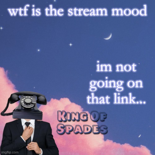 wtf is the stream mood; im not going on that link... | made w/ Imgflip meme maker