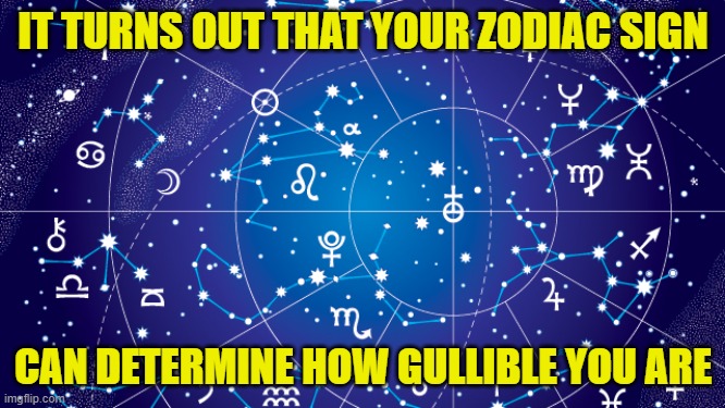 Astrology | IT TURNS OUT THAT YOUR ZODIAC SIGN; CAN DETERMINE HOW GULLIBLE YOU ARE | image tagged in astrology | made w/ Imgflip meme maker
