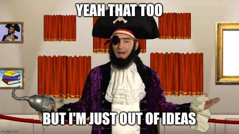 PATCHY CMON | YEAH THAT TOO BUT I'M JUST OUT OF IDEAS | image tagged in patchy cmon | made w/ Imgflip meme maker
