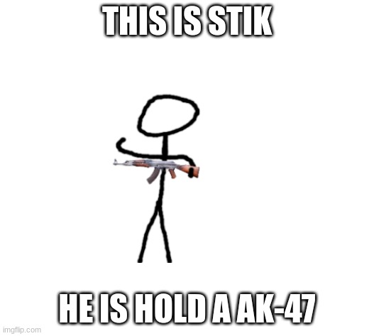 stik | THIS IS STIK; HE IS HOLD A AK-47 | image tagged in stickman holding an ak-47 | made w/ Imgflip meme maker