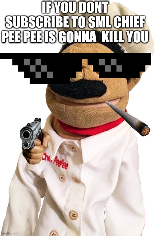 chef pee pee | IF YOU DONT SUBSCRIBE TO SML CHIEF PEE PEE IS GONNA  KILL YOU | image tagged in chef pee pee | made w/ Imgflip meme maker