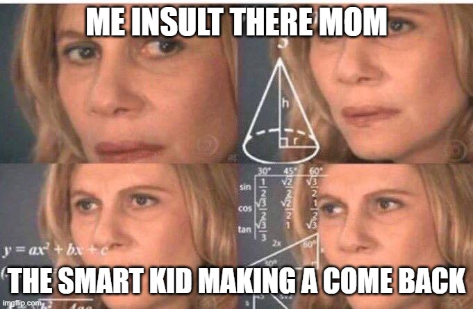 Math lady/Confused lady | ME INSULT THERE MOM; THE SMART KID MAKING A COME BACK | image tagged in math lady/confused lady | made w/ Imgflip meme maker
