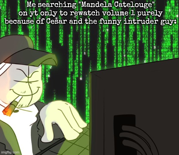 Deimos on the computer | Me searching "Mandela Catelouge" on yt only to rewatch volume 1 purely because of Cesar and the funny intruder guy: | image tagged in deimos on the computer | made w/ Imgflip meme maker