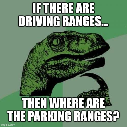 Driving range | IF THERE ARE DRIVING RANGES…; THEN WHERE ARE THE PARKING RANGES? | image tagged in memes,philosoraptor | made w/ Imgflip meme maker