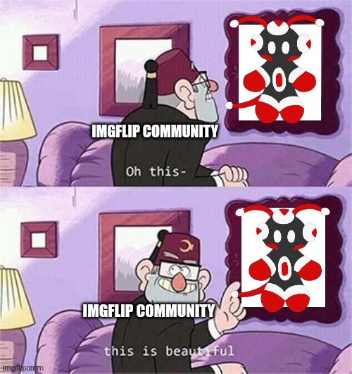 This is the mascot we all need | IMGFLIP COMMUNITY; IMGFLIP COMMUNITY | image tagged in oh this this beautiful blank template | made w/ Imgflip meme maker