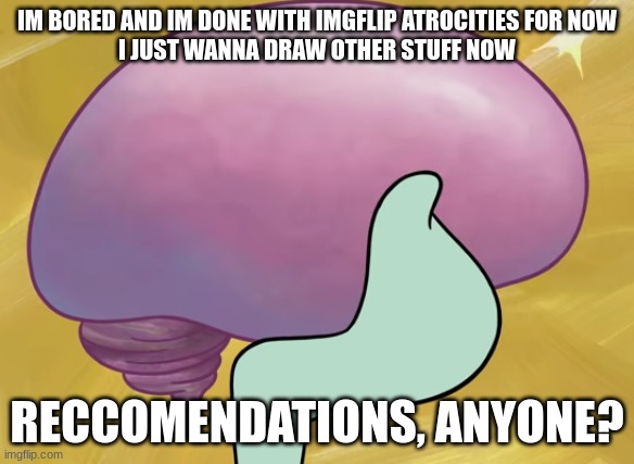 Squidward Smooth Brain | IM BORED AND IM DONE WITH IMGFLIP ATROCITIES FOR NOW
I JUST WANNA DRAW OTHER STUFF NOW; RECCOMENDATIONS, ANYONE? | image tagged in squidward smooth brain | made w/ Imgflip meme maker