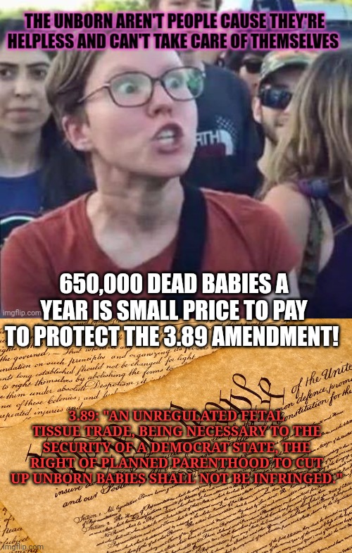 Defend the contsitution! | 650,000 DEAD BABIES A YEAR IS SMALL PRICE TO PAY TO PROTECT THE 3.89 AMENDMENT! 3.89: "AN UNREGULATED FETAL TISSUE TRADE, BEING NECESSARY TO THE SECURITY OF A DEMOCRAT STATE, THE RIGHT OF PLANNED PARENTHOOD TO CUT UP UNBORN BABIES SHALL NOT BE INFRINGED." | image tagged in us constitution,join the party,of crime and death,butcher more kids,black lives matter,after they're 10 month old | made w/ Imgflip meme maker