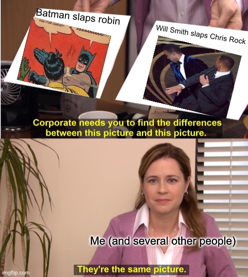 The slap 3: the slapping |  Batman slaps robin; Will Smith slaps Chris Rock; Me (and several other people) | image tagged in memes,they're the same picture,batman slapping robin,will smith punching chris rock,slap | made w/ Imgflip meme maker