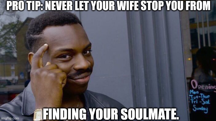Roll Safe Think About It | PRO TIP: NEVER LET YOUR WIFE STOP YOU FROM; FINDING YOUR SOULMATE. | image tagged in memes,roll safe think about it,pro tip,relationship advice,wife,soulmate | made w/ Imgflip meme maker