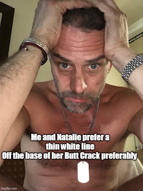 Me and Natalie prefer a thin white line
Off the base of her Butt Crack preferably | made w/ Imgflip meme maker