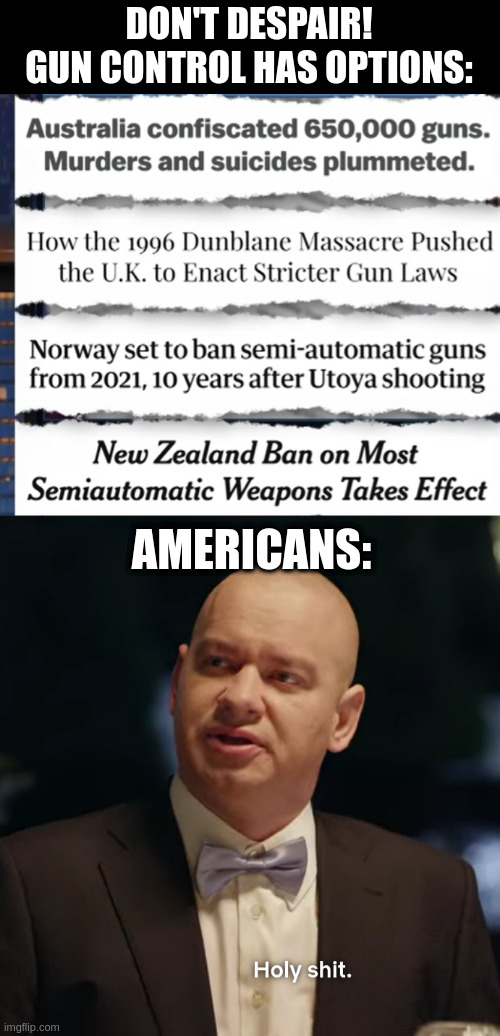 Advanced problem solving | DON'T DESPAIR!
GUN CONTROL HAS OPTIONS:; AMERICANS: | image tagged in holy shit,gun control | made w/ Imgflip meme maker