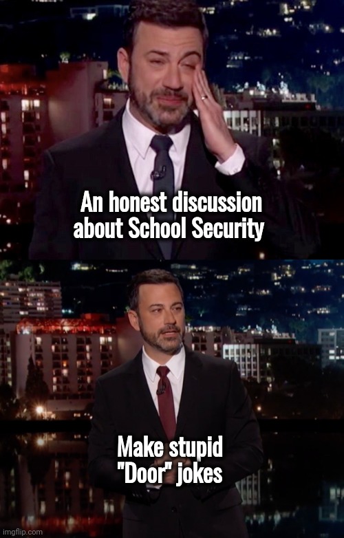 Liberals' devotion to stupidity is incredible | An honest discussion about School Security; Make stupid "Door" jokes | image tagged in please laugh,late night,deadheads,just plain comedy,well yes but actually no | made w/ Imgflip meme maker
