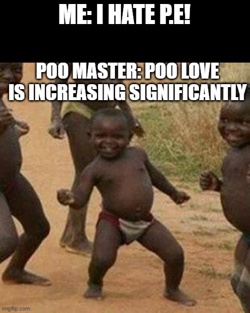 Third World Success Kid Meme | ME: I HATE P.E! POO MASTER: POO LOVE IS INCREASING SIGNIFICANTLY | image tagged in memes,third world success kid | made w/ Imgflip meme maker