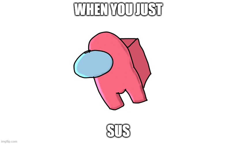 Imposter | WHEN YOU JUST; SUS | image tagged in sus | made w/ Imgflip meme maker