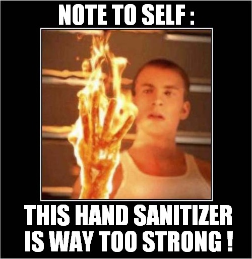 Well, It Does Kill Germs ! | NOTE TO SELF :; THIS HAND SANITIZER IS WAY TOO STRONG ! | image tagged in hand sanitizer,too strong,burning | made w/ Imgflip meme maker