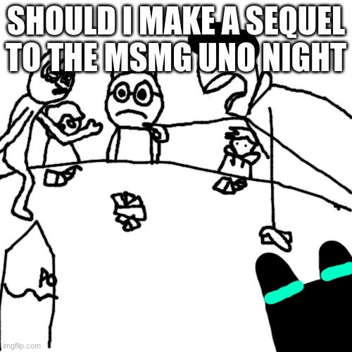 MSMG Uno Night | SHOULD I MAKE A SEQUEL TO THE MSMG UNO NIGHT | image tagged in msmg uno night | made w/ Imgflip meme maker