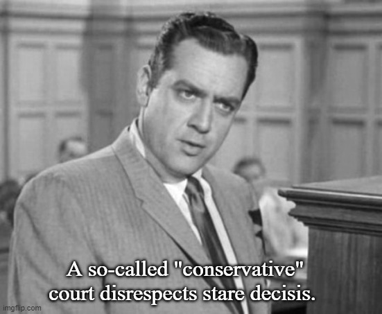 Perry Mason | A so-called "conservative" court disrespects stare decisis. | image tagged in perry mason | made w/ Imgflip meme maker